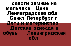 сапоги зимние на мальчика › Цена ­ 600 - Ленинградская обл., Санкт-Петербург г. Дети и материнство » Детская одежда и обувь   . Ленинградская обл.